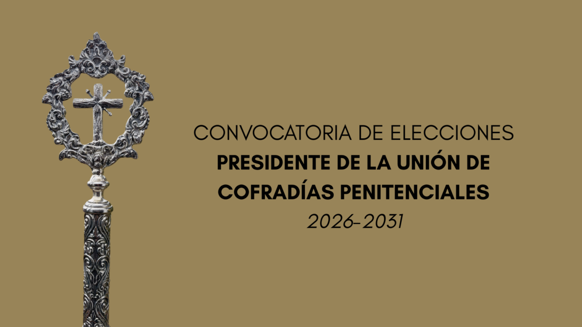 CONVOCATORIA DE ELECCIONES A PRESIDENTE DE LA UNIÓN DE COFRADÍAS PENITENCIALES PARA EL PERIODO 2026-2031